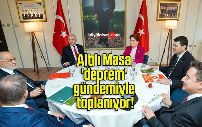 Altılı Masa ‘deprem’ gündemiyle toplanıyor!