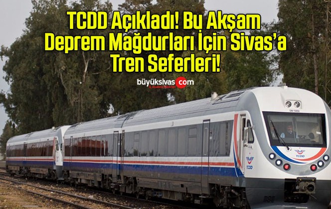 TCDD Açıkladı! Bu Akşam Deprem Mağdurları İçin Sivas’a Tren Seferleri!