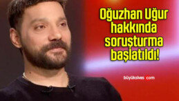 Oğuzhan Uğur hakkında soruşturma başlatıldı!