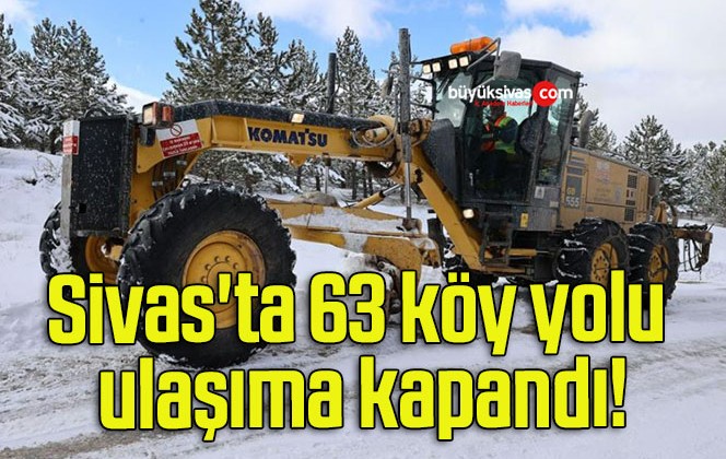 Sivas’ta 63 köy yolu ulaşıma kapandı!