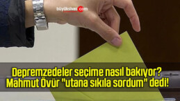 Depremzedeler seçime nasıl bakıyor? Mahmut Övür “utana sıkıla sordum” dedi!