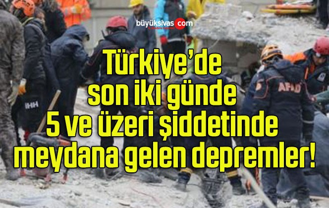 Türkiye’de son iki günde 5 ve üzeri şiddetinde meydana gelen depremler!