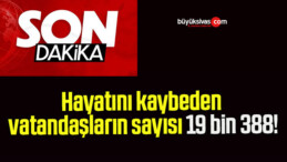 Hayatını kaybeden vatandaşların sayısı 19 bin 388!