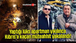 Yaptığı lüks apartman yıkılınca Kıbrıs’a kaçan müteahhit yakalandı!