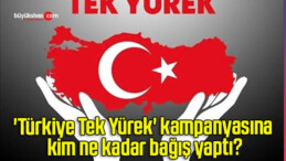 ‘Türkiye Tek Yürek’ kampanyasına kim ne kadar bağış yaptı?