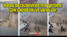 Hatay’da cezaevinde firar girişimi! Çok sayıda ölü ve yaralı var!