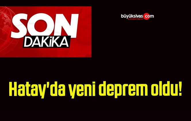 Hatay’da yeni deprem oldu!