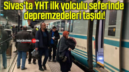 Sivas’ta YHT ilk yolculu seferinde depremzedeleri taşıdı!