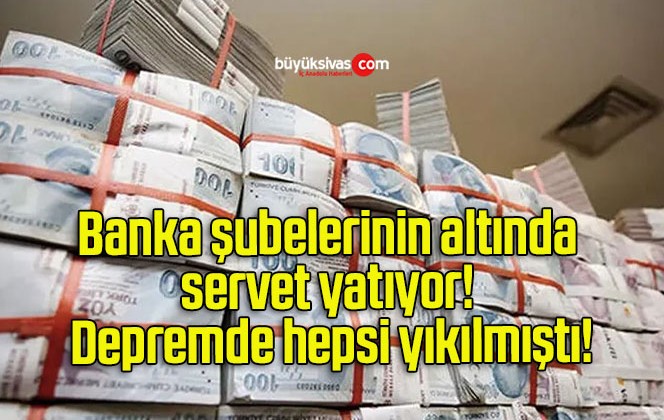 Banka şubelerinin altında servet yatıyor! Depremde hepsi yıkılmıştı!