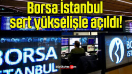 Borsa İstanbul sert yükselişle açıldı!