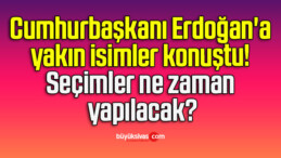 Cumhurbaşkanı Erdoğan’a yakın isimler konuştu! Seçimler ne zaman yapılacak?