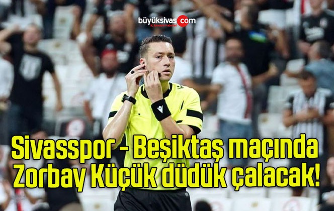 Sivasspor – Beşiktaş maçında Zorbay Küçük düdük çalacak!