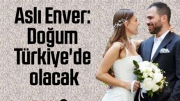 Aslı Enver: Doğum Türkiye’de olacak