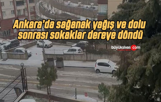 Ankara’da sağanak yağış ve dolu sonrası sokaklar dereye döndü