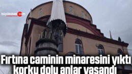 Fırtına caminin minaresini yıktı, korku dolu anlar yaşandı