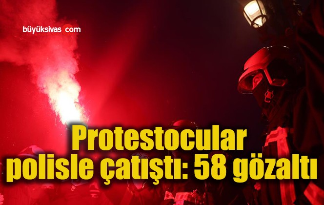Protestocular polisle çatıştı: 58 gözaltı