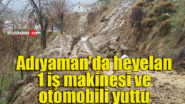 Adıyaman’da heyelan 1 iş makinesi ve otomobili yuttu