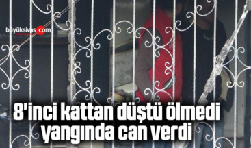 8’inci kattan düştü ölmedi, yangında can verdi