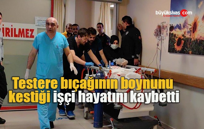 Testere bıçağının boynunu kestiği işçi hayatını kaybetti