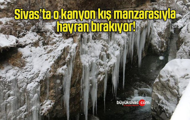 Sivas’ta o kanyon kış manzarasıyla hayran bırakıyor!