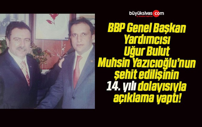 BBP Genel Başkan Yardımcısı Uğur Bulut Muhsin Yazıcıoğlu’nun şehit edilişinin 14. yılı dolayısıyla açıklama yaptı!