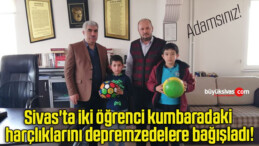 Sivas’ta iki öğrenci kumbaradaki harçlıklarını depremzedelere bağışladı!