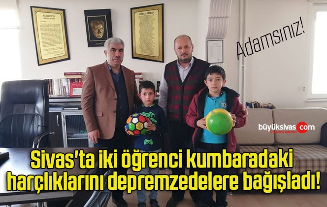 Sivas’ta iki öğrenci kumbaradaki harçlıklarını depremzedelere bağışladı!