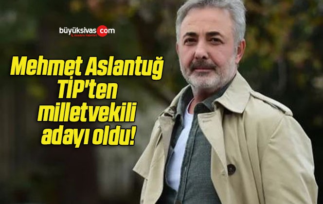 Mehmet Aslantuğ TİP’ten milletvekili adayı oldu!