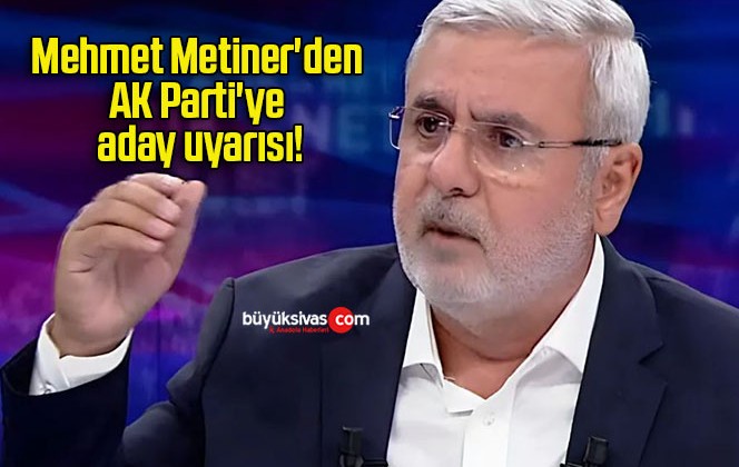 Mehmet Metiner’den AK Parti’ye aday uyarısı!