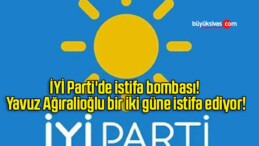 İYİ Parti’de istifa bombası! Yavuz Ağıralioğlu bir iki güne istifa ediyor!