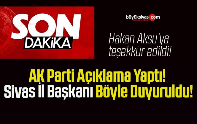 AK Parti Açıklama Yaptı! Sivas İl Başkanı Böyle Duyuruldu!