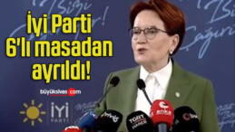 İyi Parti 6’lı masadan ayrıldı!