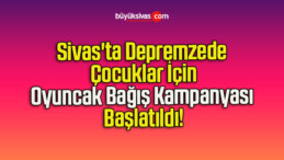 Sivas’ta Depremzede Çocuklar İçin Oyuncak Bağış Kampanyası Başlatıldı!