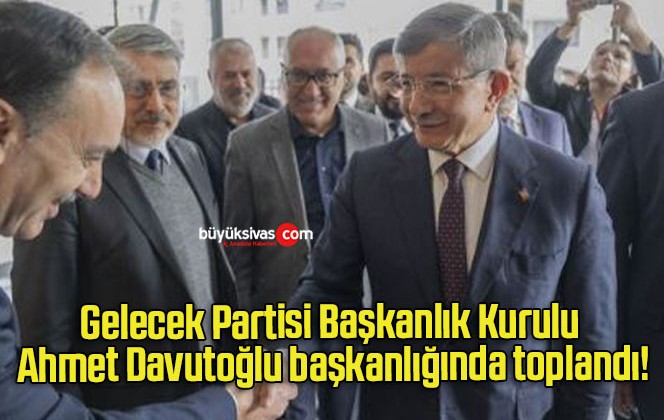 Gelecek Partisi Başkanlık Kurulu Ahmet Davutoğlu başkanlığında toplandı!