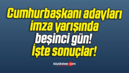 Cumhurbaşkanı adayları imza yarışında beşinci gün! İşte sonuçlar!