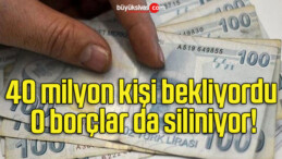 40 milyon kişi bekliyordu O borçlar da siliniyor!