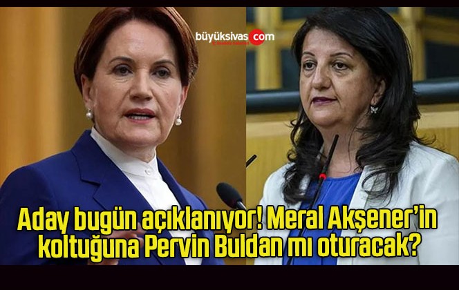 Aday bugün açıklanıyor! Meral Akşener’in koltuğuna Pervin Buldan mı oturacak?