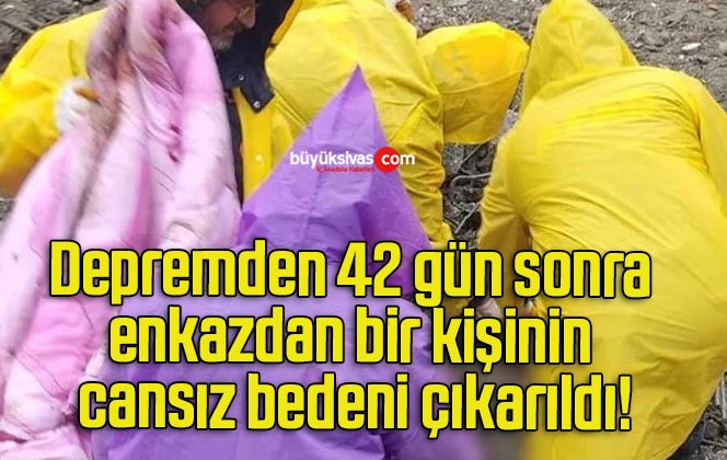 Depremden 42 gün sonra enkazdan bir kişinin cansız bedeni çıkarıldı!