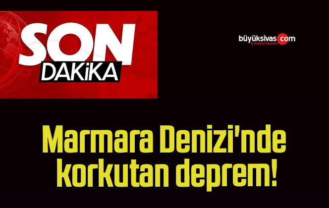 Marmara Denizi’nde korkutan deprem!