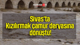 Sivas’ta Kızılırmak çamur deryasına dönüştü!