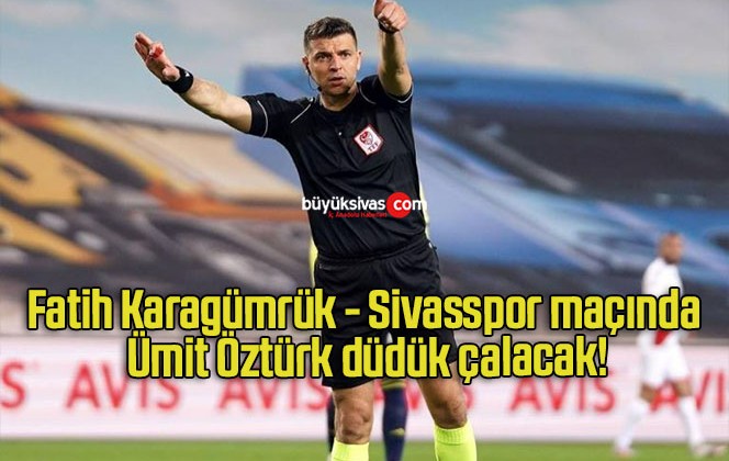 Fatih Karagümrük – Sivasspor maçında Ümit Öztürk düdük çalacak!