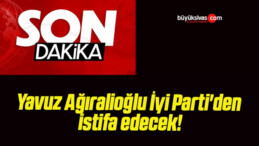 Yavuz Ağıralioğlu İyi Parti’den istifa edecek!