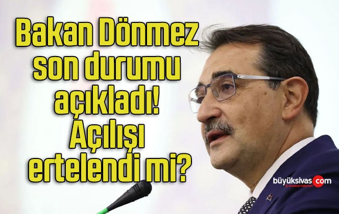 Bakan Dönmez son durumu açıkladı! Açılışı ertelendi mi?