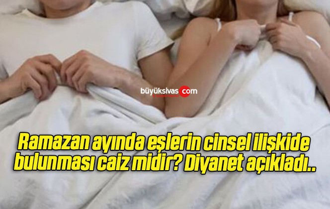 Ramazan ayında eşlerin cinsel ilişkide bulunması caiz midir? Diyanet açıkladı..