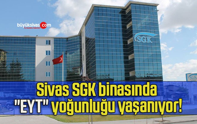 Sivas SGK binasında “EYT” yoğunluğu yaşanıyor!