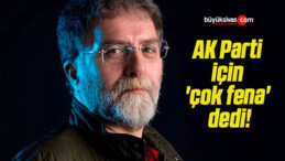 AK Parti için ‘çok fena’ dedi!