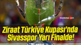 Ziraat Türkiye Kupası’nda Sivasspor Yarı Finalde!