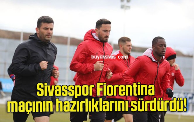 Sivasspor Fiorentina maçının hazırlıklarını sürdürdü!