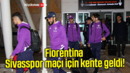 Fiorentina Sivasspor maçı için kente geldi!
