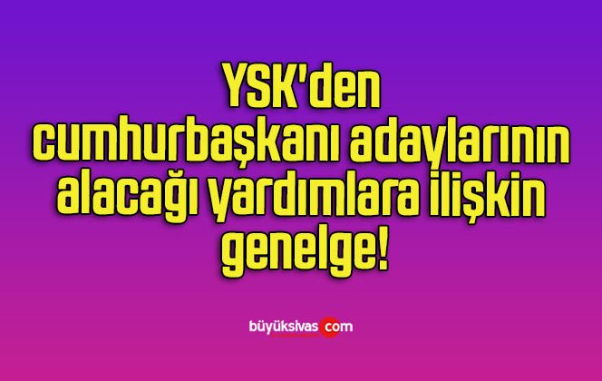 YSK’den cumhurbaşkanı adaylarının alacağı yardımlara ilişkin genelge!